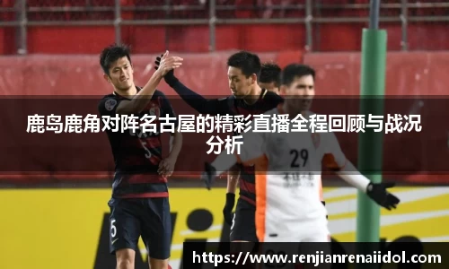 鹿岛鹿角对阵名古屋的精彩直播全程回顾与战况分析