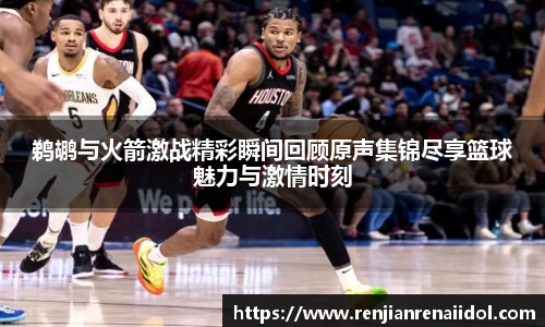 鹈鹕与火箭激战精彩瞬间回顾原声集锦尽享篮球魅力与激情时刻